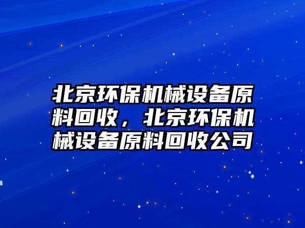 北京環保機械設備原料回收，北京環保機械設備原料回收公司