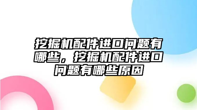 挖掘機配件進口問題有哪些，挖掘機配件進口問題有哪些原因