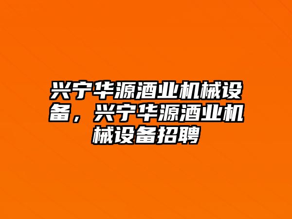 興寧華源酒業機械設備，興寧華源酒業機械設備招聘