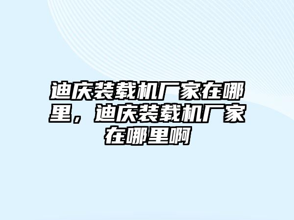 迪慶裝載機廠家在哪里，迪慶裝載機廠家在哪里啊