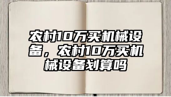 農(nóng)村10萬(wàn)買機(jī)械設(shè)備，農(nóng)村10萬(wàn)買機(jī)械設(shè)備劃算嗎