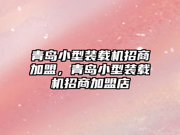 青島小型裝載機招商加盟，青島小型裝載機招商加盟店