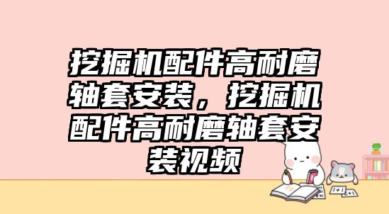 挖掘機配件高耐磨軸套安裝，挖掘機配件高耐磨軸套安裝視頻