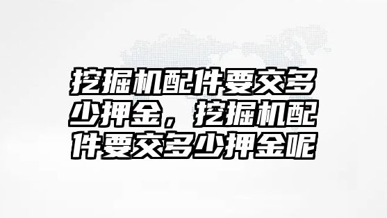 挖掘機配件要交多少押金，挖掘機配件要交多少押金呢