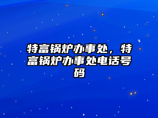 特富鍋爐辦事處，特富鍋爐辦事處電話號碼