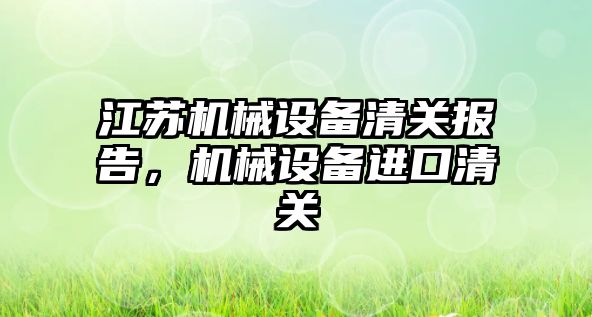 江蘇機械設備清關報告，機械設備進口清關