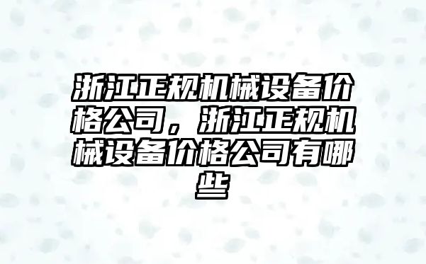 浙江正規機械設備價格公司，浙江正規機械設備價格公司有哪些