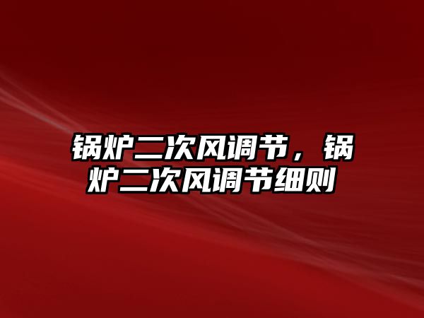 鍋爐二次風調節，鍋爐二次風調節細則