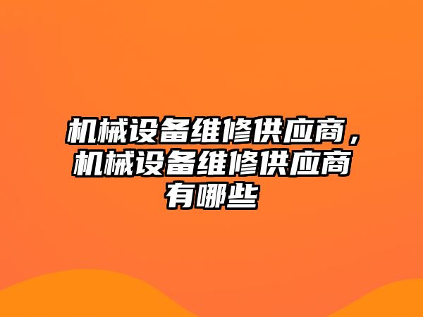 機械設(shè)備維修供應(yīng)商，機械設(shè)備維修供應(yīng)商有哪些