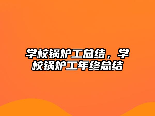 學校鍋爐工總結，學校鍋爐工年終總結