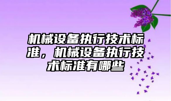 機械設備執行技術標準，機械設備執行技術標準有哪些