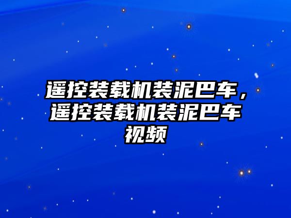 遙控裝載機裝泥巴車，遙控裝載機裝泥巴車視頻