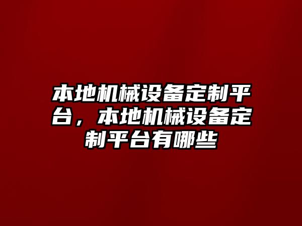 本地機械設備定制平臺，本地機械設備定制平臺有哪些