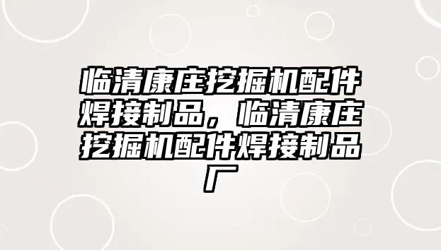 臨清康莊挖掘機配件焊接制品，臨清康莊挖掘機配件焊接制品廠