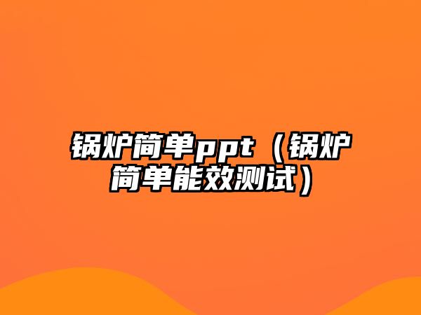 鍋爐簡單ppt（鍋爐簡單能效測試）