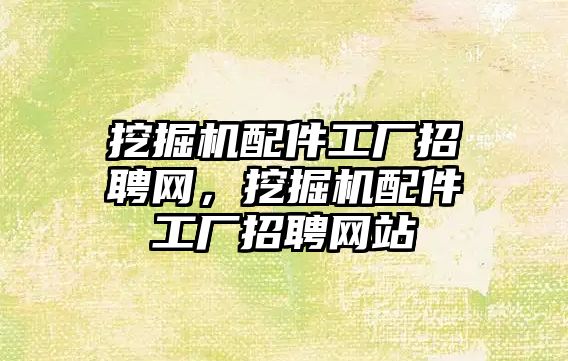 挖掘機配件工廠招聘網，挖掘機配件工廠招聘網站