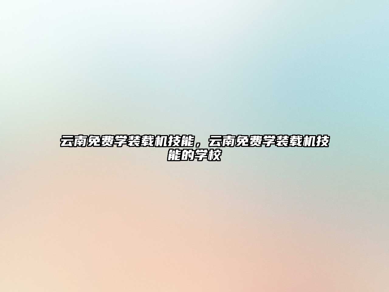 云南免費(fèi)學(xué)裝載機(jī)技能，云南免費(fèi)學(xué)裝載機(jī)技能的學(xué)校