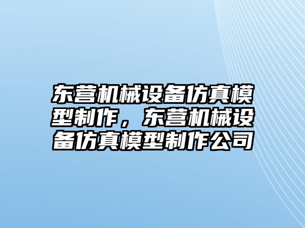 東營機械設(shè)備仿真模型制作，東營機械設(shè)備仿真模型制作公司