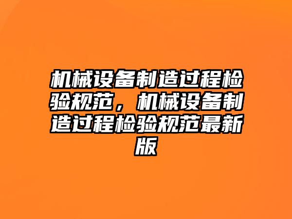 機械設備制造過程檢驗規范，機械設備制造過程檢驗規范最新版