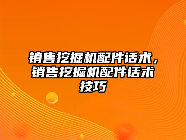 銷售挖掘機配件話術，銷售挖掘機配件話術技巧