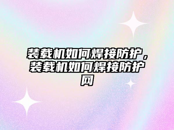 裝載機如何焊接防護，裝載機如何焊接防護網