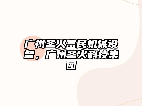 廣州圣火富民機械設備，廣州圣火科技集團