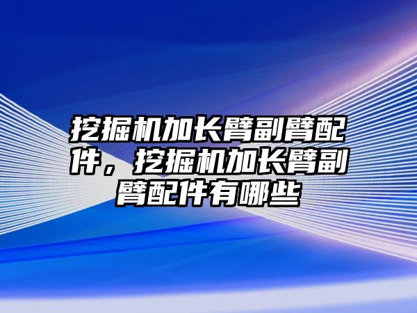 挖掘機加長臂副臂配件，挖掘機加長臂副臂配件有哪些