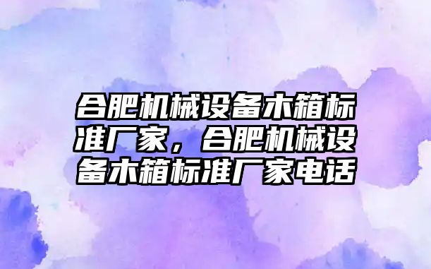 合肥機械設備木箱標準廠家，合肥機械設備木箱標準廠家電話