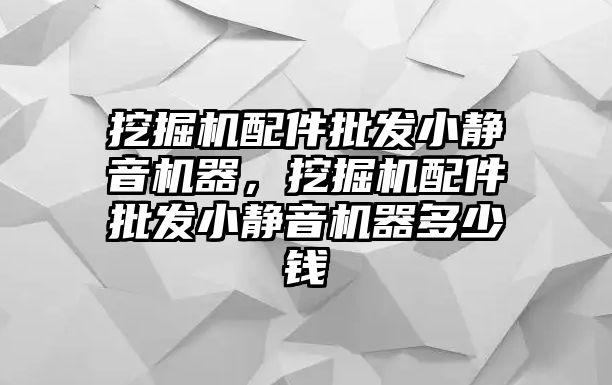 挖掘機配件批發小靜音機器，挖掘機配件批發小靜音機器多少錢