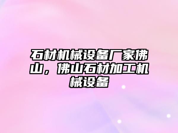 石材機(jī)械設(shè)備廠家佛山，佛山石材加工機(jī)械設(shè)備