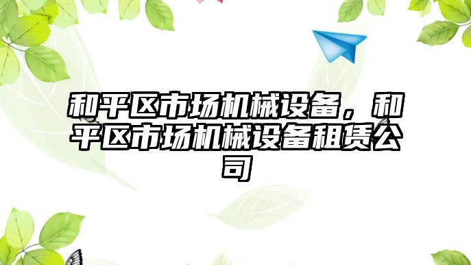 和平區市場機械設備，和平區市場機械設備租賃公司