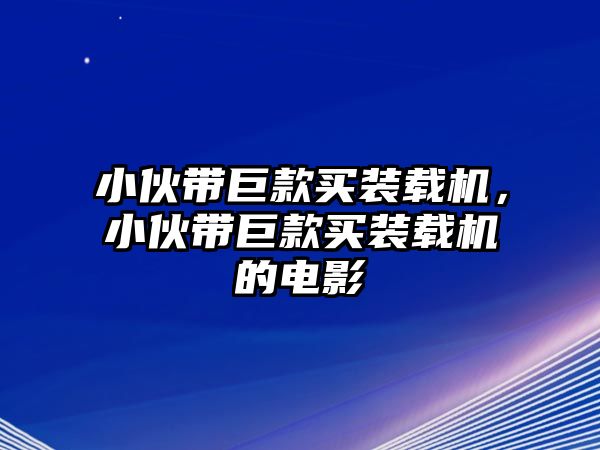 小伙帶巨款買裝載機，小伙帶巨款買裝載機的電影