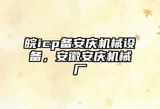 皖icp備安慶機械設備，安徽安慶機械廠