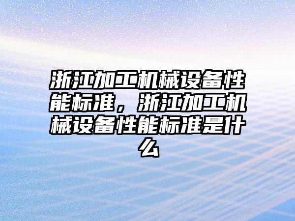 浙江加工機械設備性能標準，浙江加工機械設備性能標準是什么