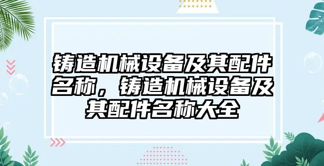 鑄造機械設備及其配件名稱，鑄造機械設備及其配件名稱大全