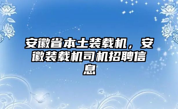 安徽省本土裝載機，安徽裝載機司機招聘信息