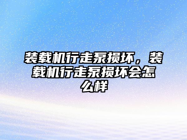 裝載機行走泵損壞，裝載機行走泵損壞會怎么樣