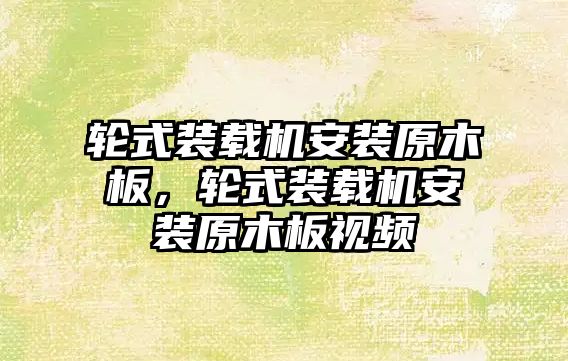 輪式裝載機安裝原木板，輪式裝載機安裝原木板視頻