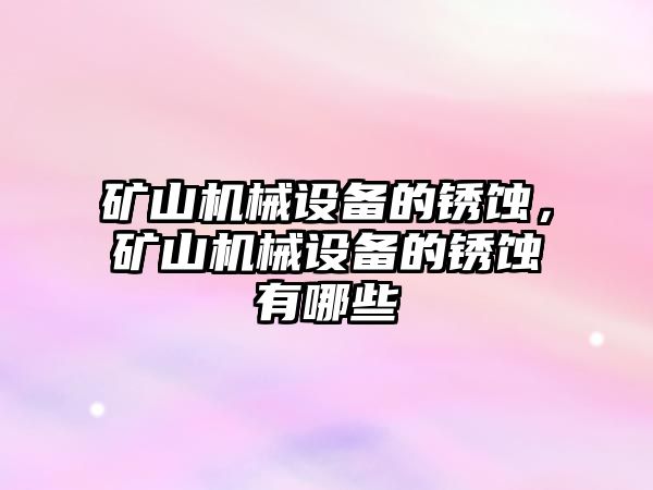 礦山機械設備的銹蝕，礦山機械設備的銹蝕有哪些