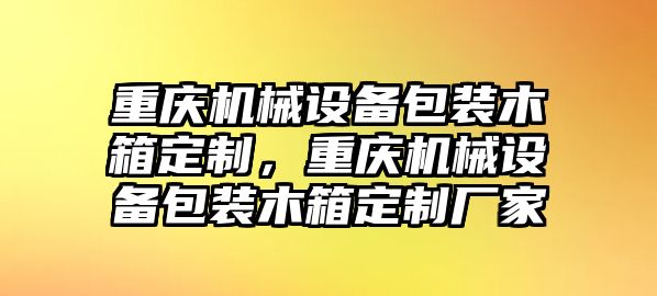 重慶機(jī)械設(shè)備包裝木箱定制，重慶機(jī)械設(shè)備包裝木箱定制廠家