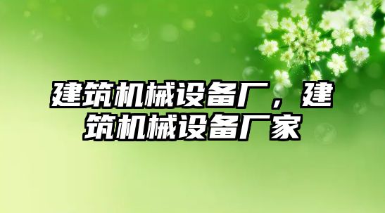 建筑機械設備廠，建筑機械設備廠家