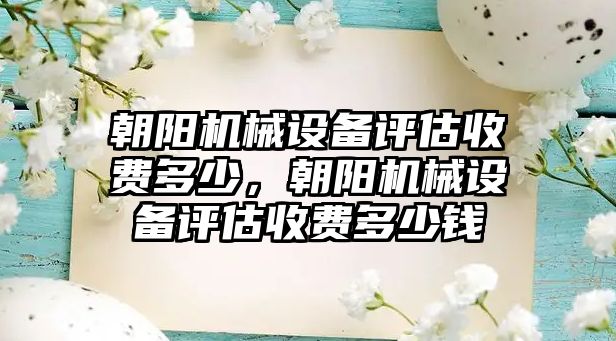 朝陽機械設備評估收費多少，朝陽機械設備評估收費多少錢