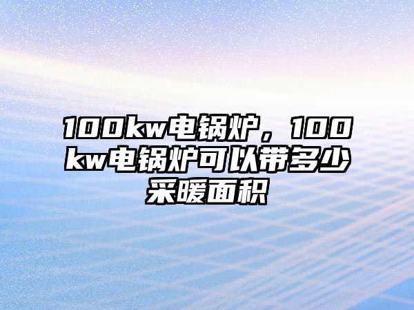 100kw電鍋爐，100kw電鍋爐可以帶多少采暖面積