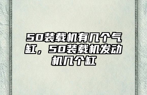 50裝載機(jī)有幾個(gè)氣缸，50裝載機(jī)發(fā)動(dòng)機(jī)幾個(gè)缸