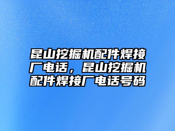 昆山挖掘機配件焊接廠電話，昆山挖掘機配件焊接廠電話號碼