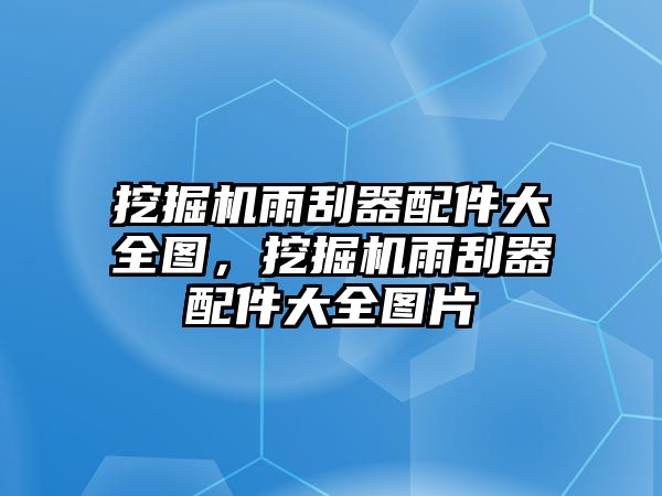 挖掘機雨刮器配件大全圖，挖掘機雨刮器配件大全圖片