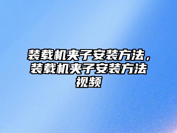 裝載機夾子安裝方法，裝載機夾子安裝方法視頻