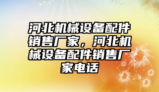 河北機械設備配件銷售廠家，河北機械設備配件銷售廠家電話