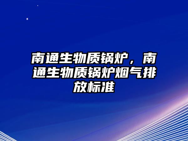 南通生物質(zhì)鍋爐，南通生物質(zhì)鍋爐煙氣排放標準