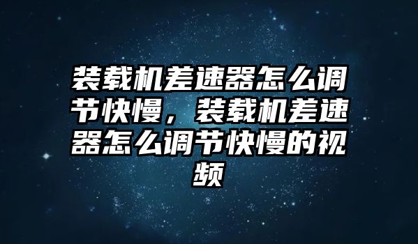 裝載機差速器怎么調節快慢，裝載機差速器怎么調節快慢的視頻